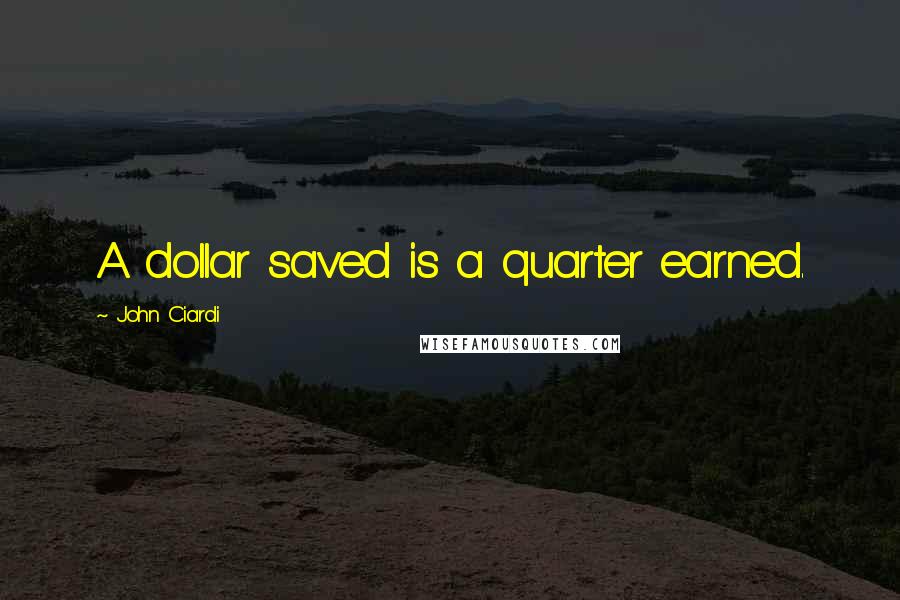 John Ciardi Quotes: A dollar saved is a quarter earned.