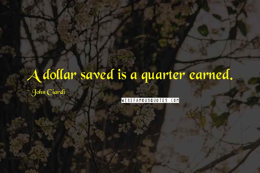 John Ciardi Quotes: A dollar saved is a quarter earned.