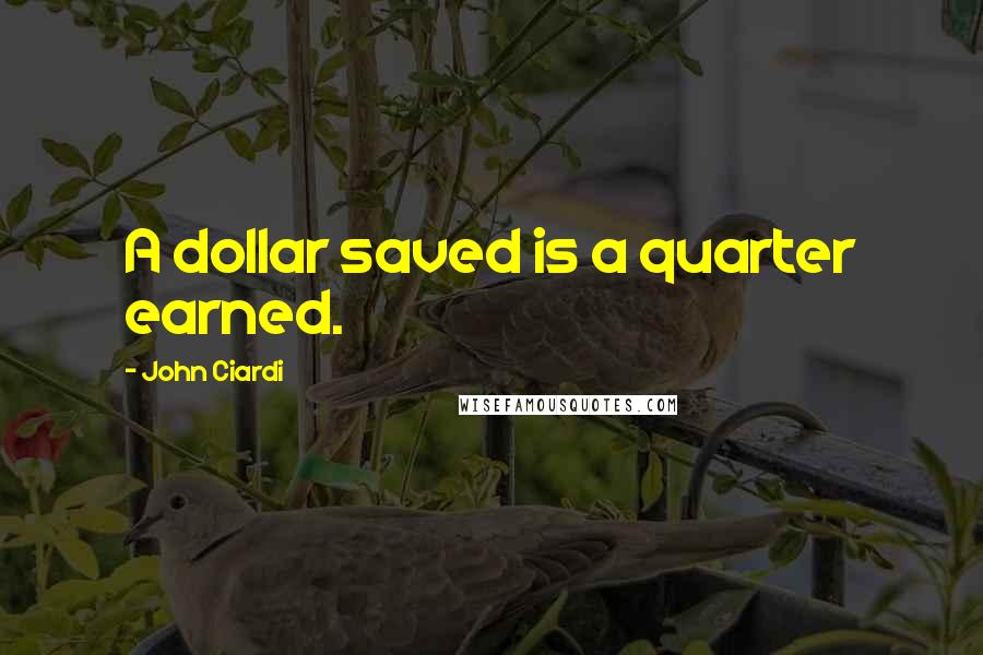 John Ciardi Quotes: A dollar saved is a quarter earned.