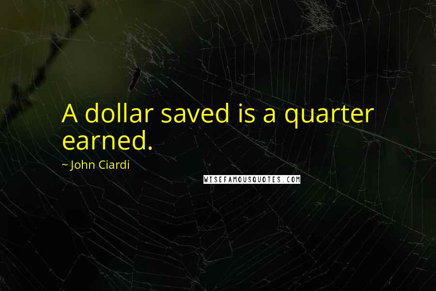 John Ciardi Quotes: A dollar saved is a quarter earned.
