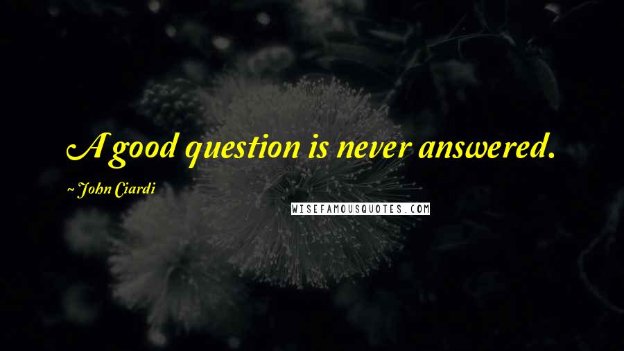 John Ciardi Quotes: A good question is never answered.