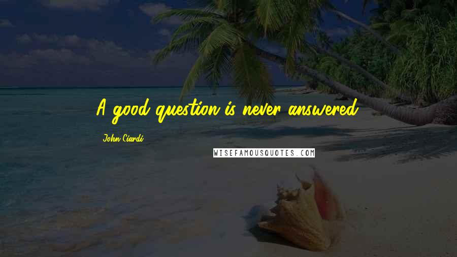 John Ciardi Quotes: A good question is never answered.