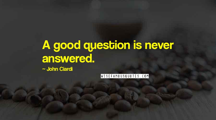 John Ciardi Quotes: A good question is never answered.