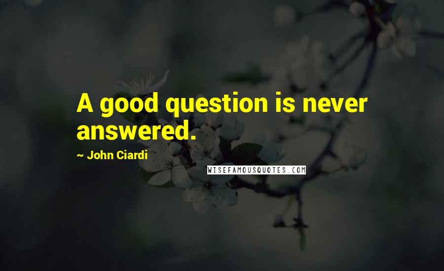 John Ciardi Quotes: A good question is never answered.