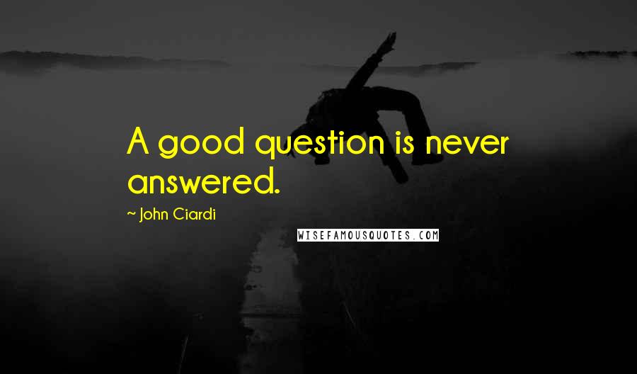 John Ciardi Quotes: A good question is never answered.