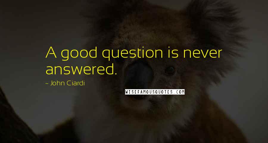 John Ciardi Quotes: A good question is never answered.