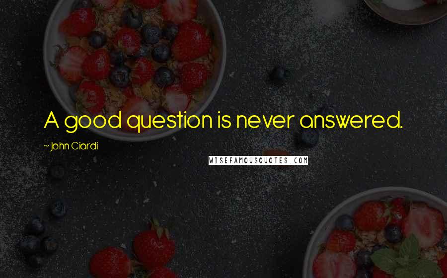 John Ciardi Quotes: A good question is never answered.