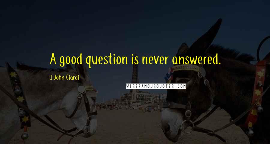 John Ciardi Quotes: A good question is never answered.