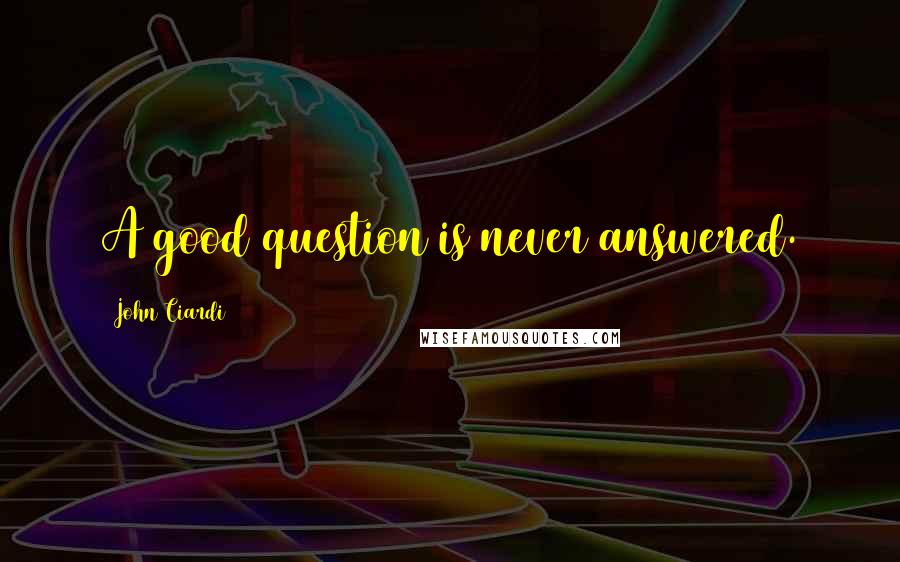 John Ciardi Quotes: A good question is never answered.