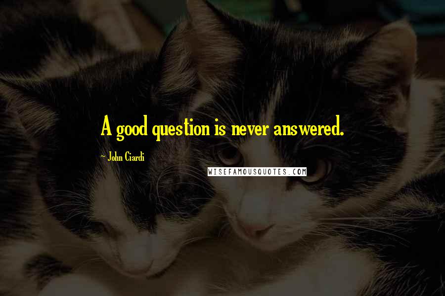 John Ciardi Quotes: A good question is never answered.