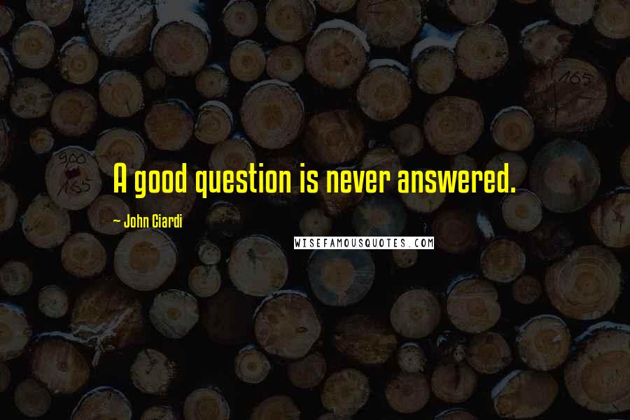 John Ciardi Quotes: A good question is never answered.