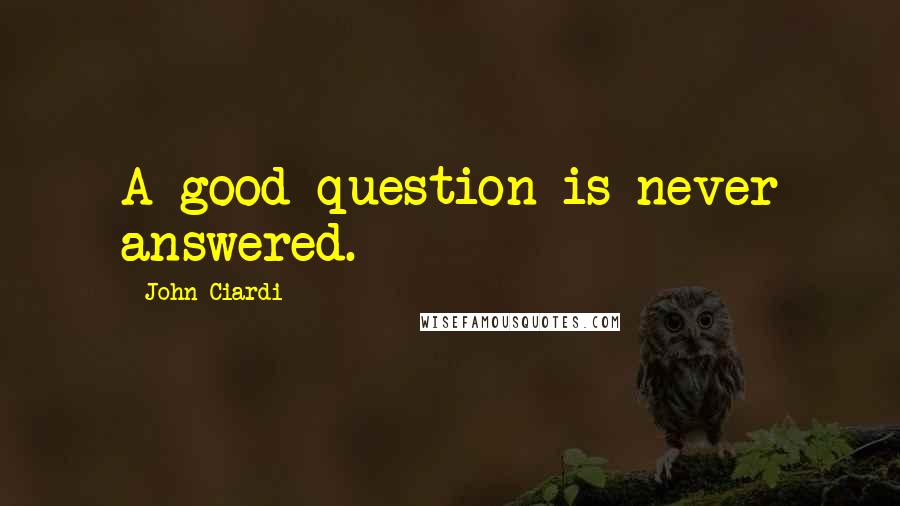 John Ciardi Quotes: A good question is never answered.