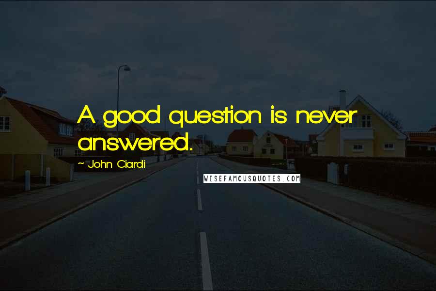 John Ciardi Quotes: A good question is never answered.