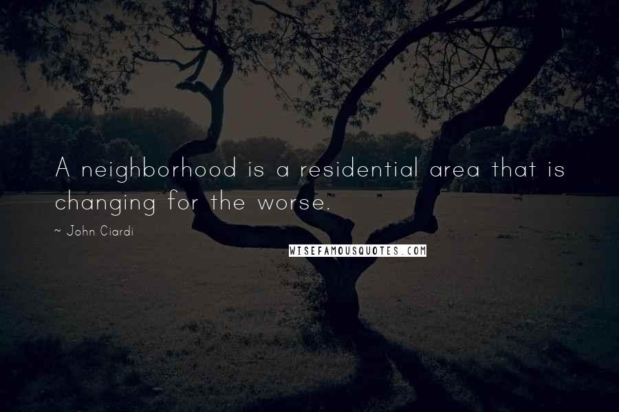 John Ciardi Quotes: A neighborhood is a residential area that is changing for the worse.