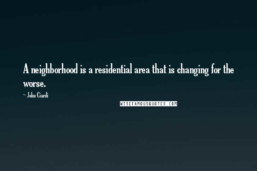 John Ciardi Quotes: A neighborhood is a residential area that is changing for the worse.