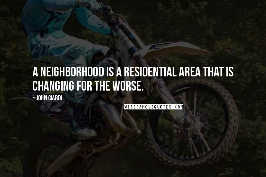 John Ciardi Quotes: A neighborhood is a residential area that is changing for the worse.