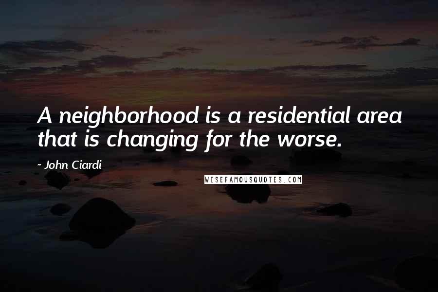 John Ciardi Quotes: A neighborhood is a residential area that is changing for the worse.