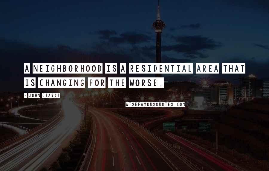 John Ciardi Quotes: A neighborhood is a residential area that is changing for the worse.