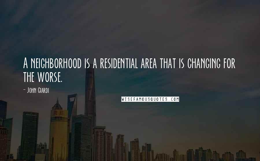 John Ciardi Quotes: A neighborhood is a residential area that is changing for the worse.