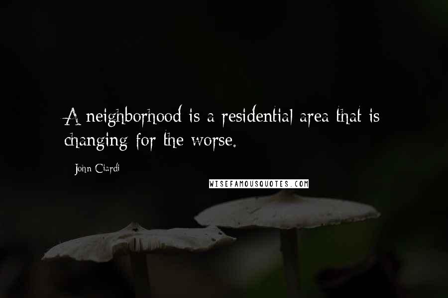 John Ciardi Quotes: A neighborhood is a residential area that is changing for the worse.