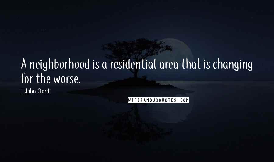 John Ciardi Quotes: A neighborhood is a residential area that is changing for the worse.