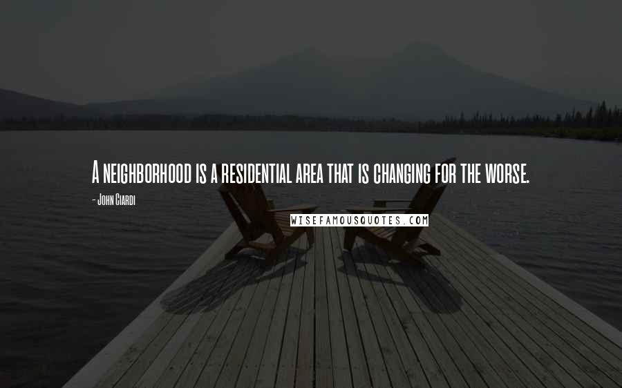 John Ciardi Quotes: A neighborhood is a residential area that is changing for the worse.