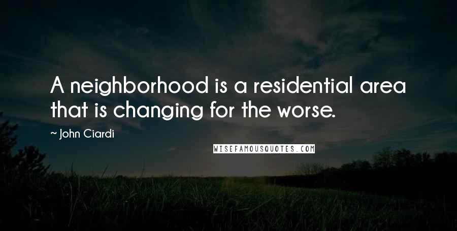 John Ciardi Quotes: A neighborhood is a residential area that is changing for the worse.