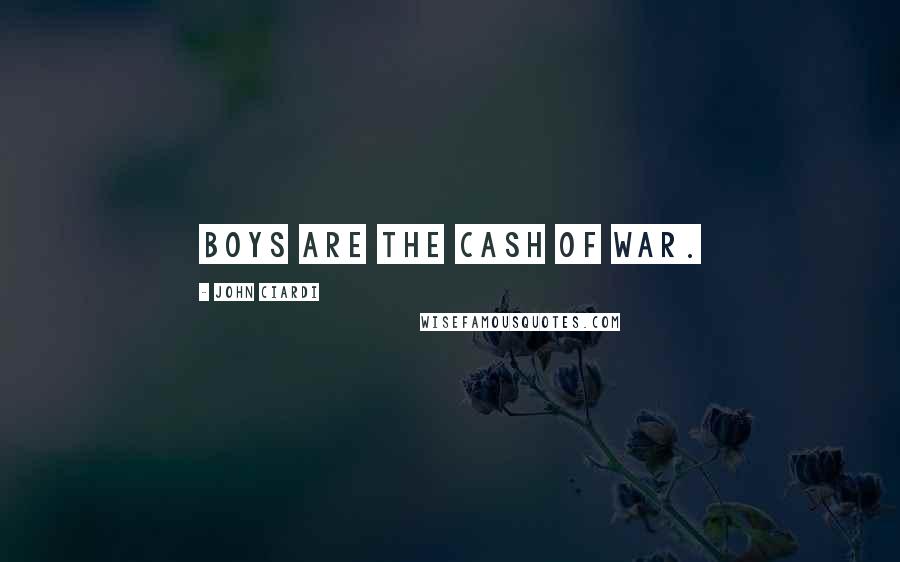 John Ciardi Quotes: Boys are the cash of war.