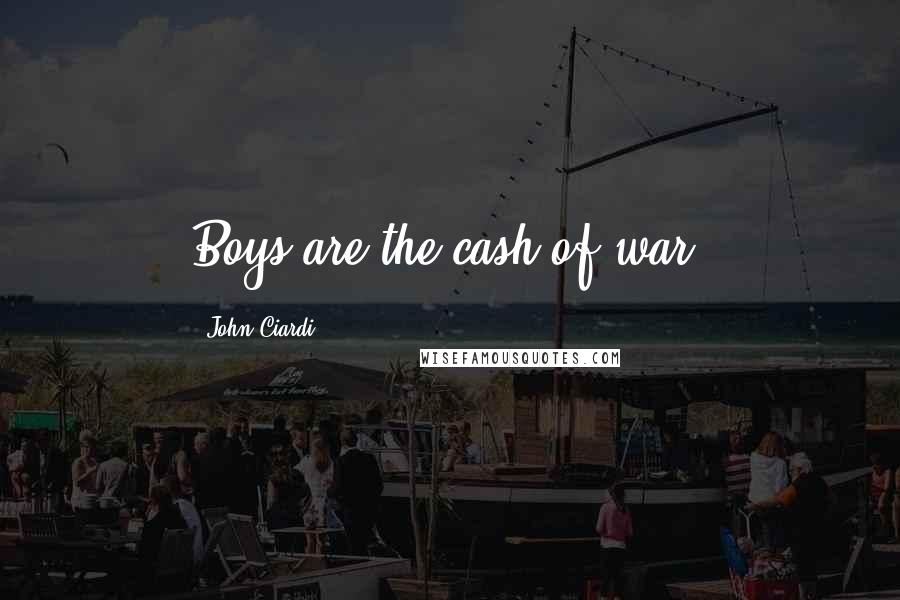 John Ciardi Quotes: Boys are the cash of war.