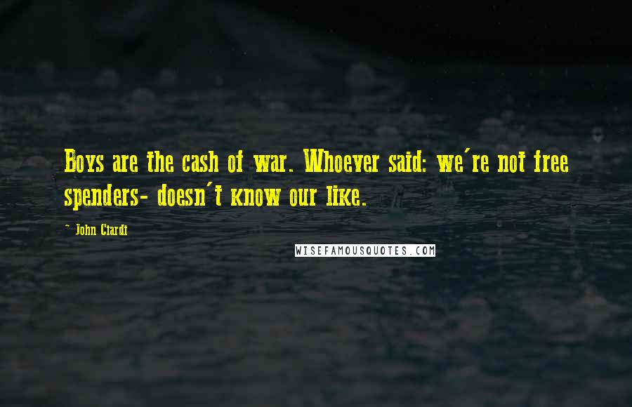 John Ciardi Quotes: Boys are the cash of war. Whoever said: we're not free spenders- doesn't know our like.