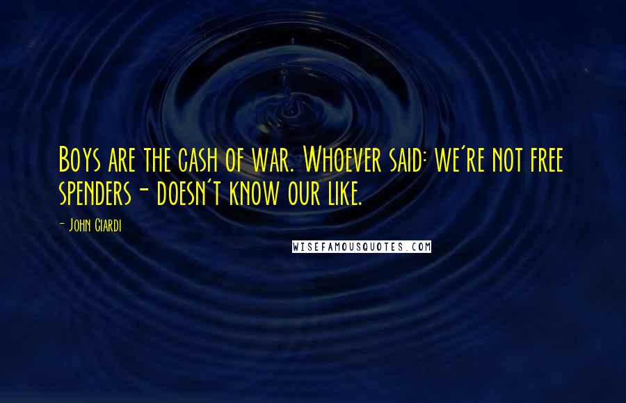 John Ciardi Quotes: Boys are the cash of war. Whoever said: we're not free spenders- doesn't know our like.