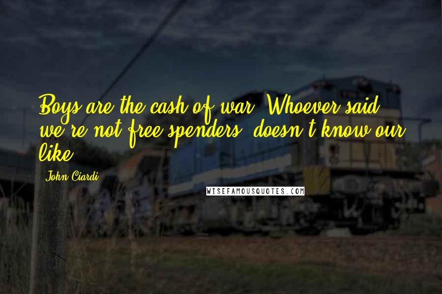 John Ciardi Quotes: Boys are the cash of war. Whoever said: we're not free spenders- doesn't know our like.