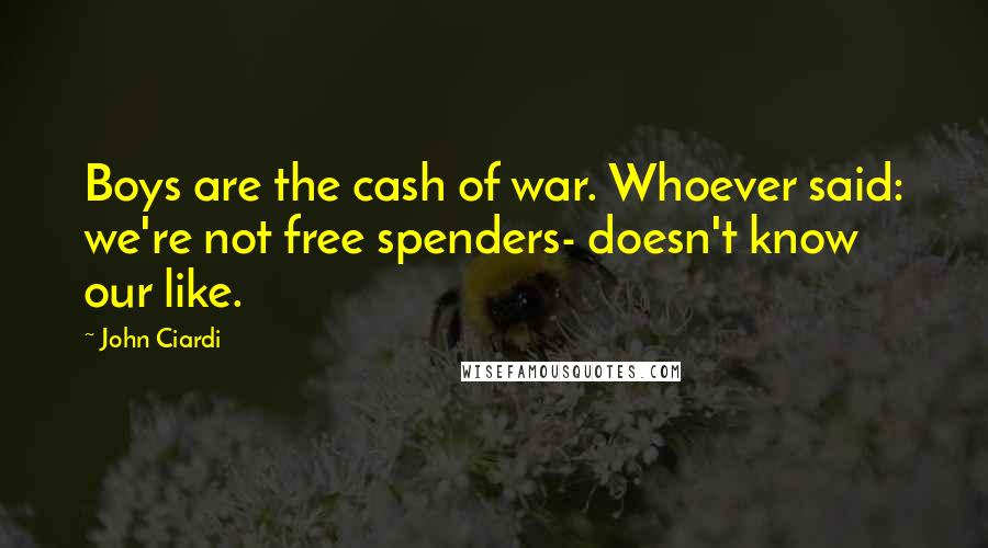 John Ciardi Quotes: Boys are the cash of war. Whoever said: we're not free spenders- doesn't know our like.