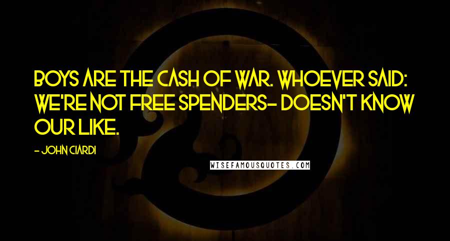 John Ciardi Quotes: Boys are the cash of war. Whoever said: we're not free spenders- doesn't know our like.