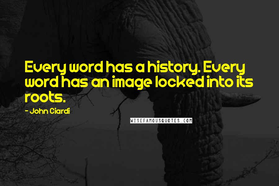 John Ciardi Quotes: Every word has a history. Every word has an image locked into its roots.