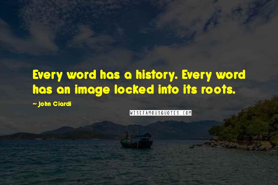 John Ciardi Quotes: Every word has a history. Every word has an image locked into its roots.