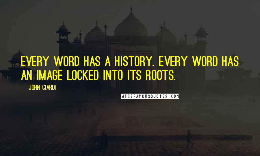 John Ciardi Quotes: Every word has a history. Every word has an image locked into its roots.