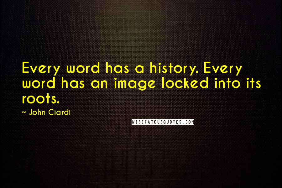 John Ciardi Quotes: Every word has a history. Every word has an image locked into its roots.