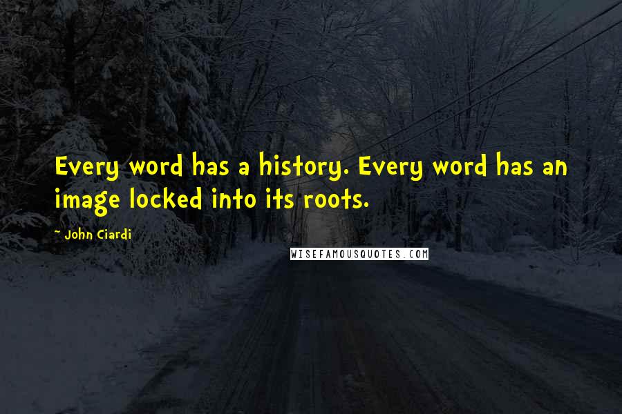 John Ciardi Quotes: Every word has a history. Every word has an image locked into its roots.