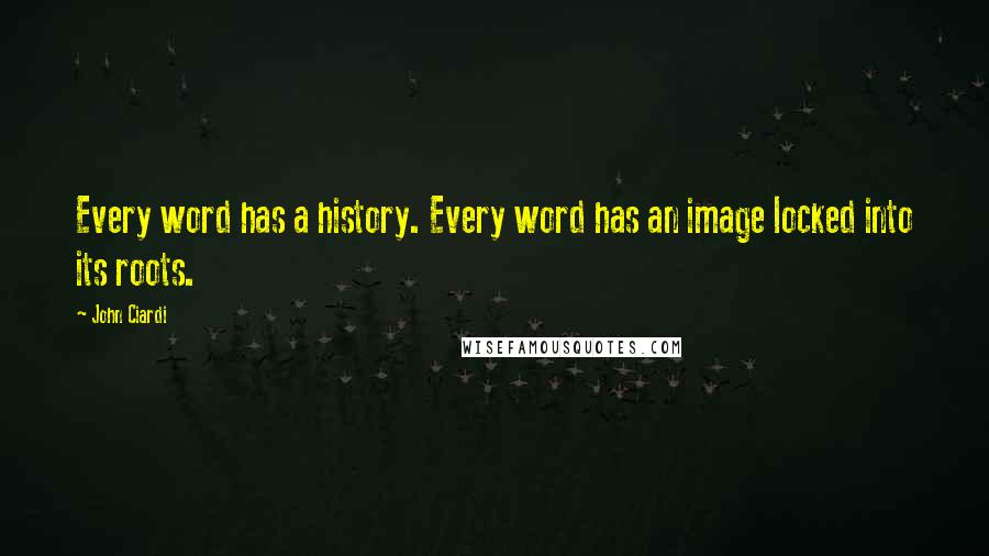 John Ciardi Quotes: Every word has a history. Every word has an image locked into its roots.