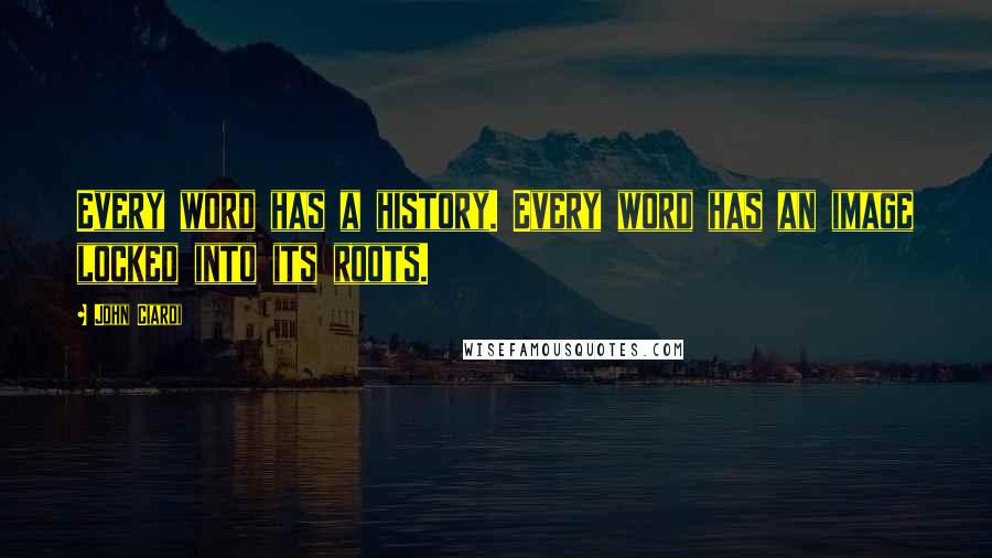 John Ciardi Quotes: Every word has a history. Every word has an image locked into its roots.