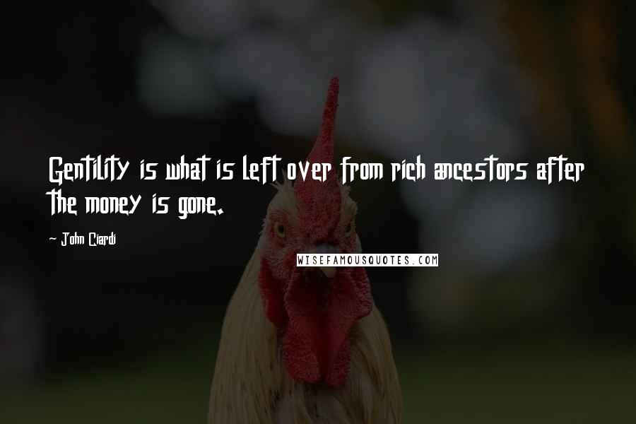 John Ciardi Quotes: Gentility is what is left over from rich ancestors after the money is gone.