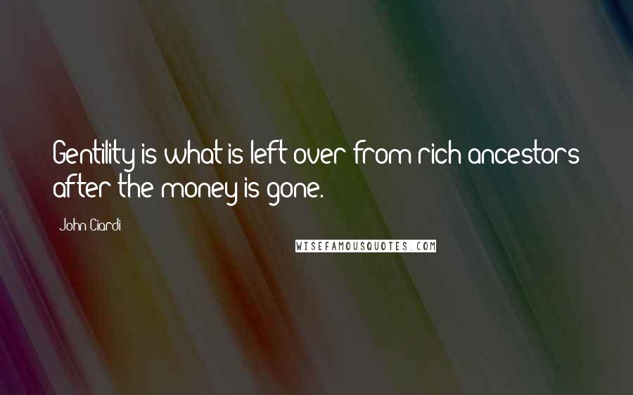 John Ciardi Quotes: Gentility is what is left over from rich ancestors after the money is gone.