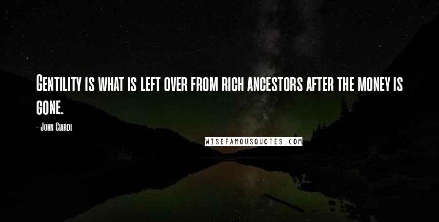 John Ciardi Quotes: Gentility is what is left over from rich ancestors after the money is gone.