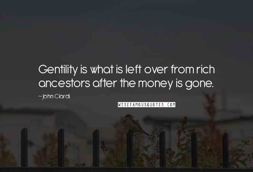 John Ciardi Quotes: Gentility is what is left over from rich ancestors after the money is gone.