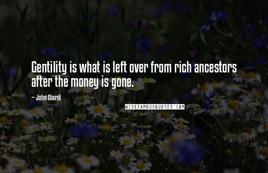 John Ciardi Quotes: Gentility is what is left over from rich ancestors after the money is gone.