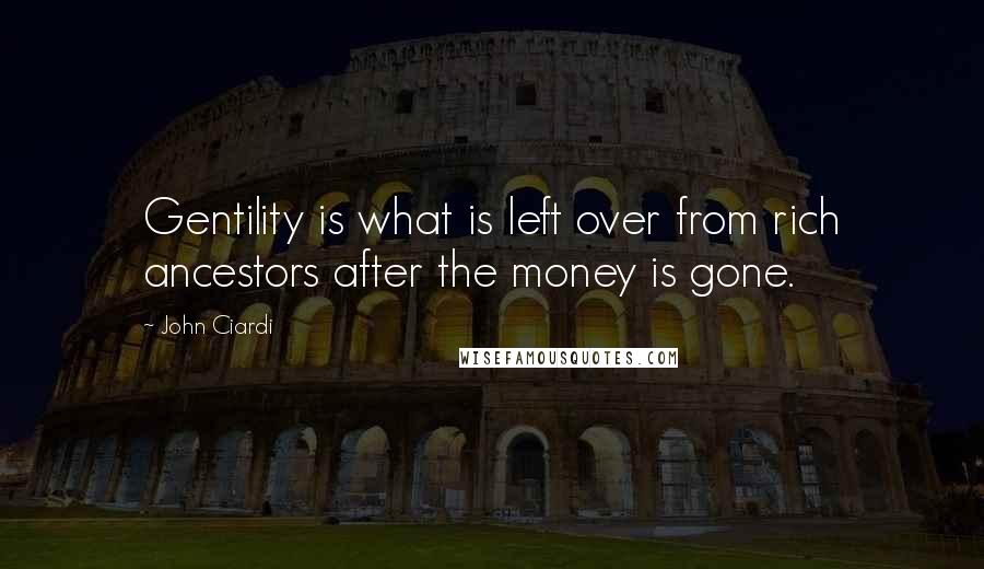 John Ciardi Quotes: Gentility is what is left over from rich ancestors after the money is gone.