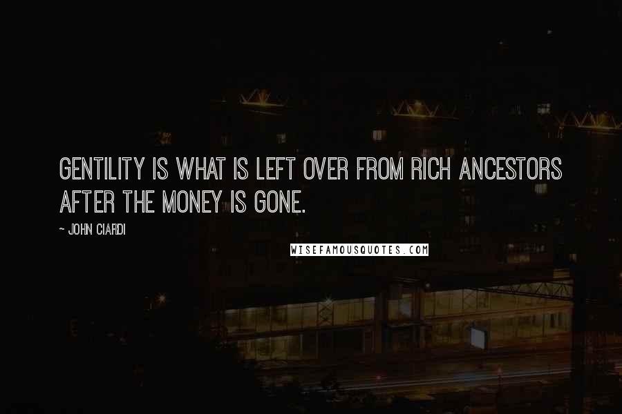 John Ciardi Quotes: Gentility is what is left over from rich ancestors after the money is gone.