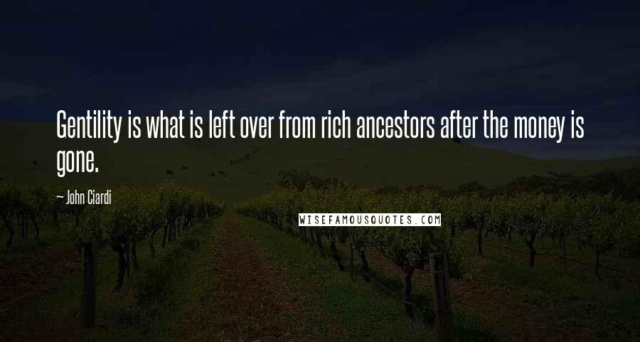 John Ciardi Quotes: Gentility is what is left over from rich ancestors after the money is gone.