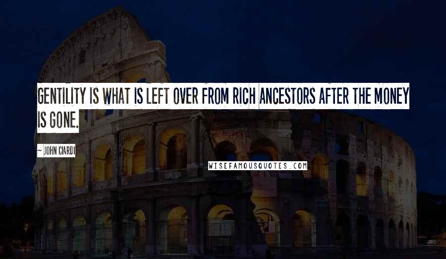 John Ciardi Quotes: Gentility is what is left over from rich ancestors after the money is gone.